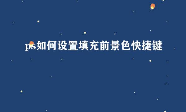 ps如何设置填充前景色快捷键