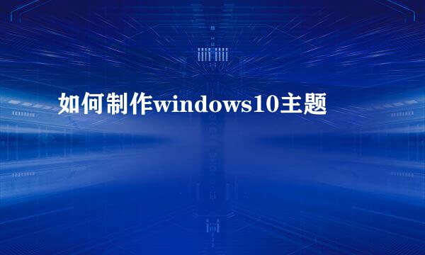 如何制作windows10主题
