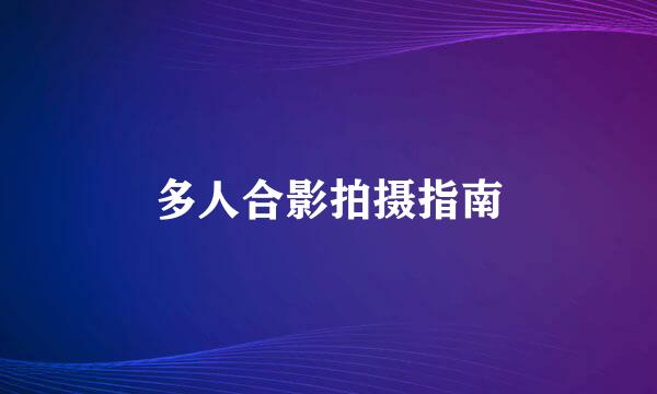 多人合影拍摄指南