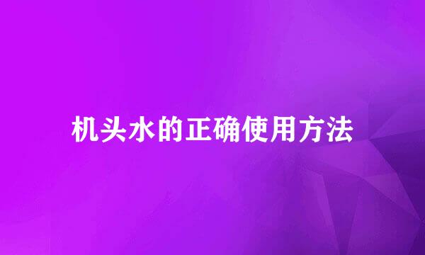 机头水的正确使用方法