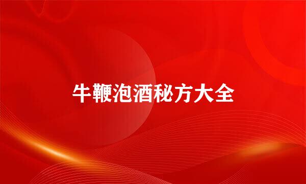牛鞭泡酒秘方大全