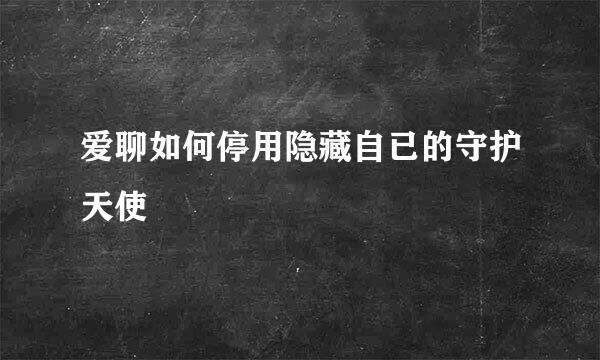 爱聊如何停用隐藏自已的守护天使