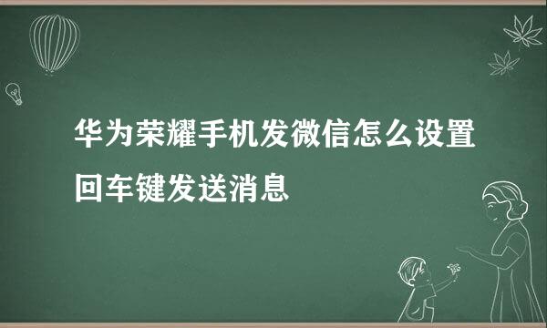 华为荣耀手机发微信怎么设置回车键发送消息