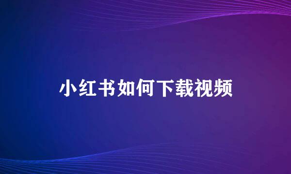 小红书如何下载视频