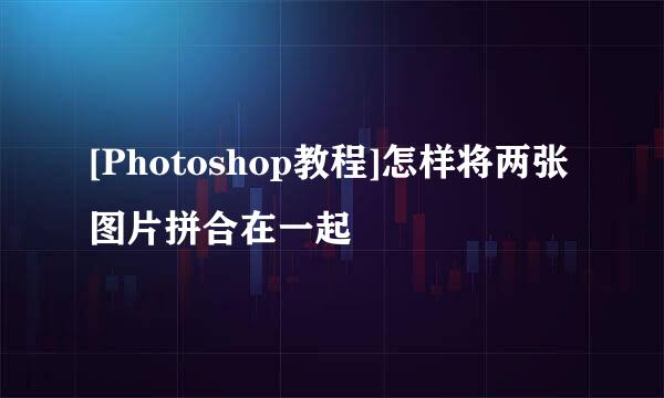 [Photoshop教程]怎样将两张图片拼合在一起