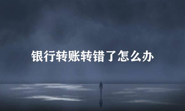银行转账转错了怎么办