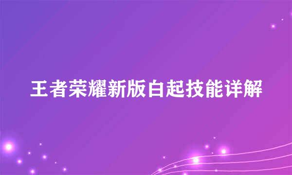 王者荣耀新版白起技能详解