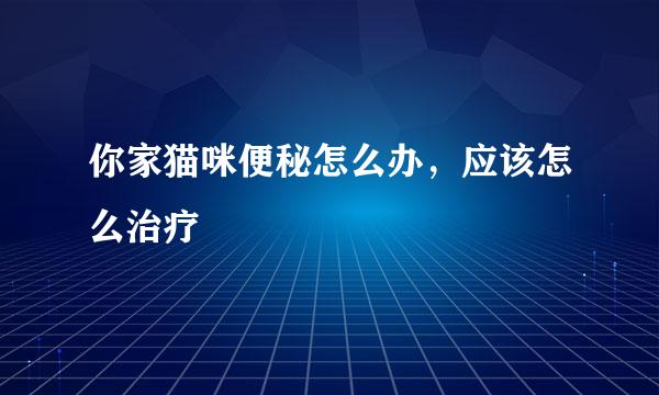 你家猫咪便秘怎么办，应该怎么治疗