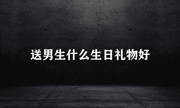 送男生什么生日礼物好
