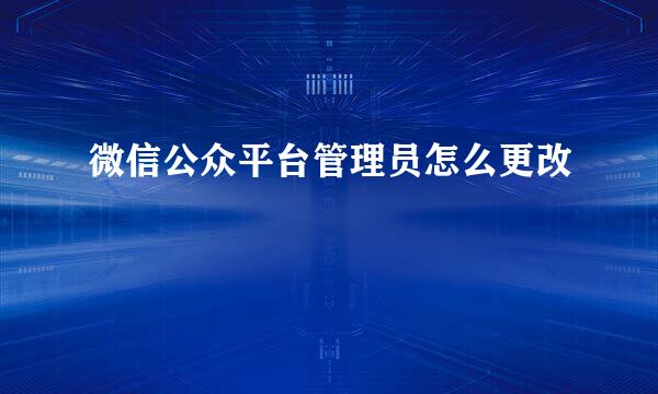 微信公众平台管理员怎么更改