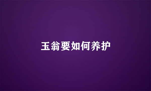 玉翁要如何养护