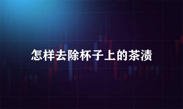 怎样去除杯子上的茶渍