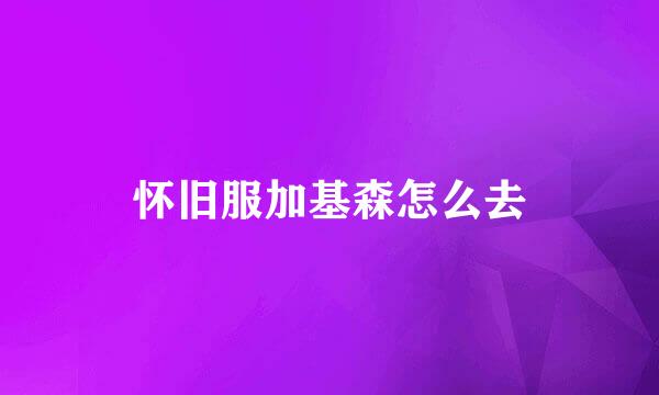 怀旧服加基森怎么去