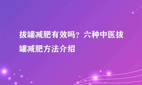 拔罐减肥有效吗？六种中医拔罐减肥方法介绍