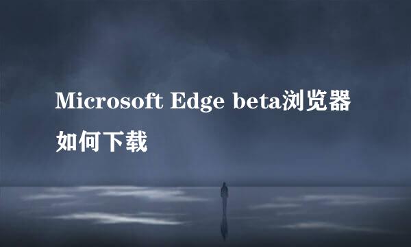 Microsoft Edge beta浏览器如何下载