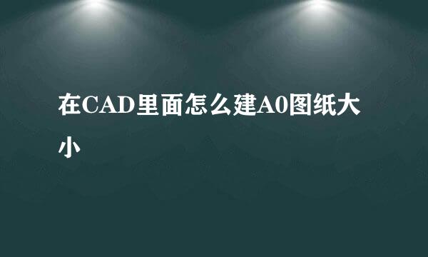 在CAD里面怎么建A0图纸大小