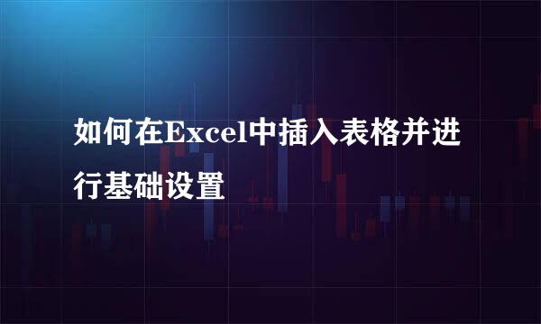 如何在Excel中插入表格并进行基础设置