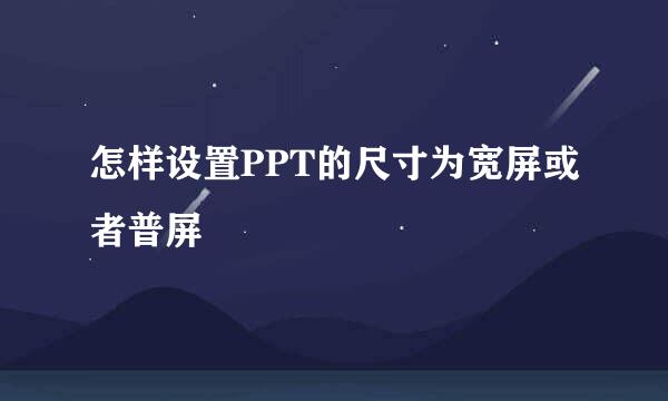 怎样设置PPT的尺寸为宽屏或者普屏