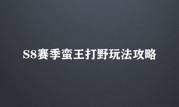 S8赛季蛮王打野玩法攻略