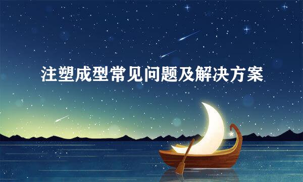 注塑成型常见问题及解决方案