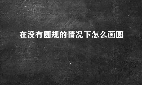 在没有圆规的情况下怎么画圆