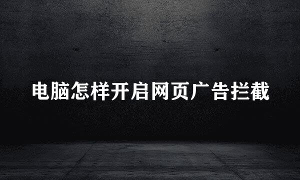 电脑怎样开启网页广告拦截