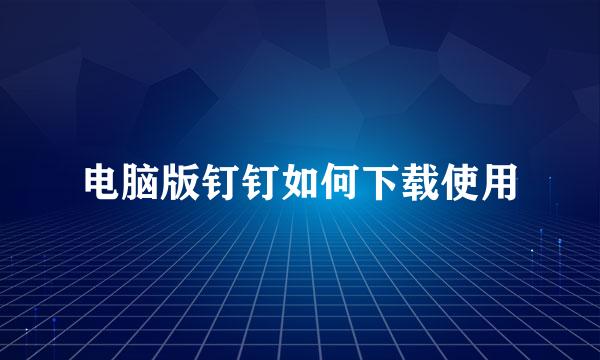 电脑版钉钉如何下载使用