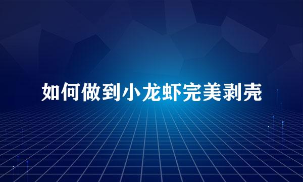 如何做到小龙虾完美剥壳