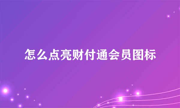怎么点亮财付通会员图标