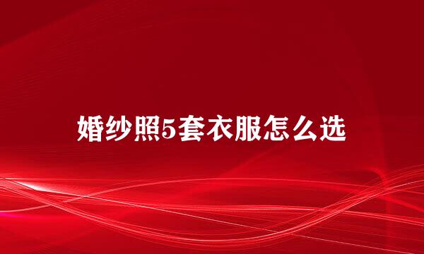 婚纱照5套衣服怎么选