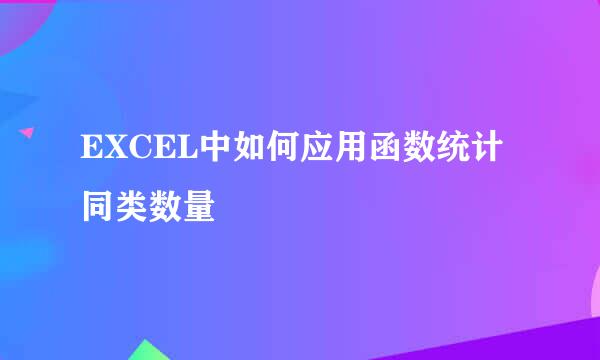 EXCEL中如何应用函数统计同类数量