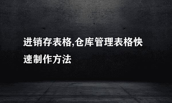 进销存表格,仓库管理表格快速制作方法