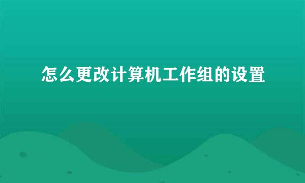 怎么更改计算机工作组的设置