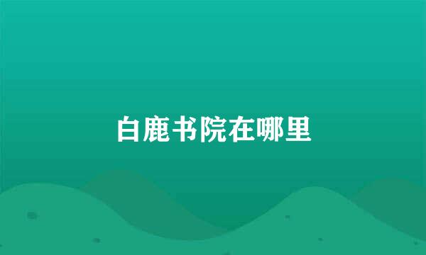 白鹿书院在哪里