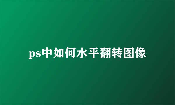ps中如何水平翻转图像
