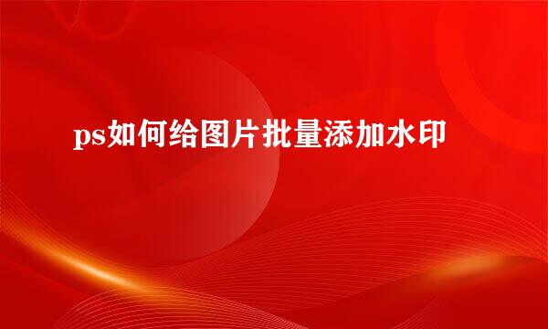 ps如何给图片批量添加水印