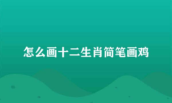 怎么画十二生肖简笔画鸡