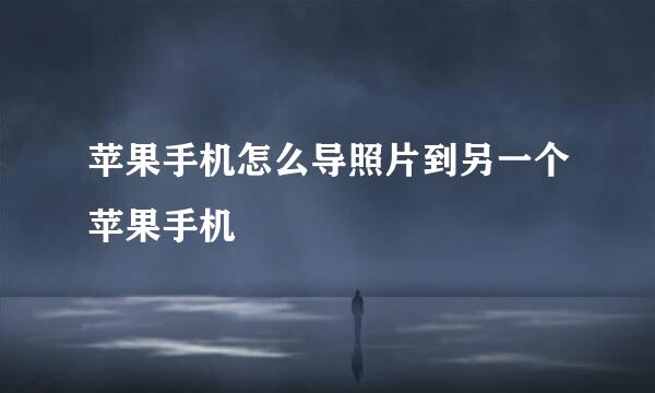 苹果手机怎么导照片到另一个苹果手机