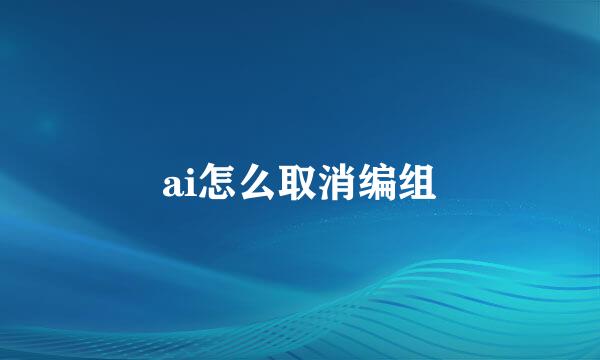 ai怎么取消编组