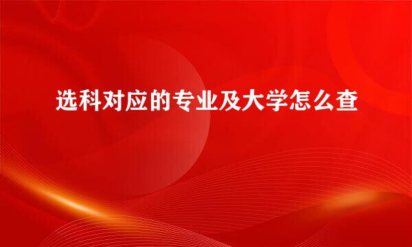 选科对应的专业及大学怎么查