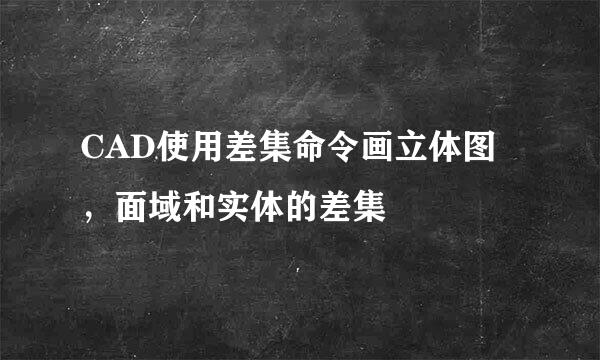 CAD使用差集命令画立体图，面域和实体的差集