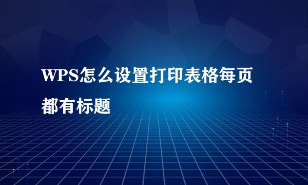 WPS怎么设置打印表格每页都有标题