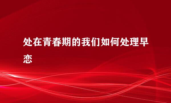 处在青春期的我们如何处理早恋