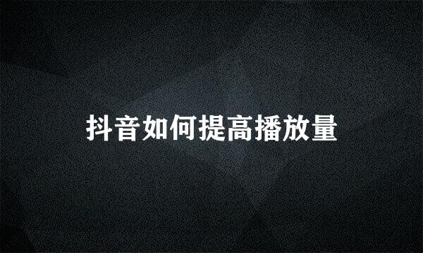 抖音如何提高播放量