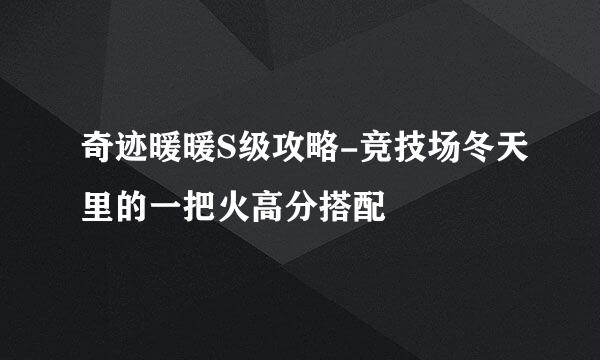 奇迹暖暖S级攻略-竞技场冬天里的一把火高分搭配
