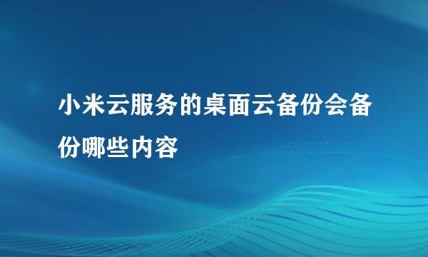 小米云服务的桌面云备份会备份哪些内容