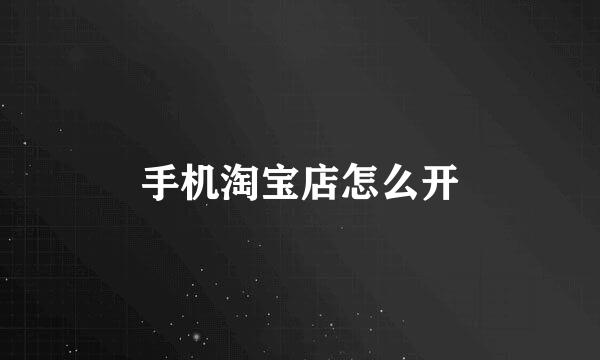 手机淘宝店怎么开