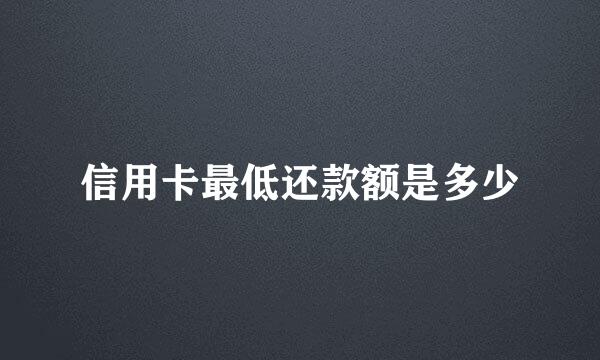 信用卡最低还款额是多少