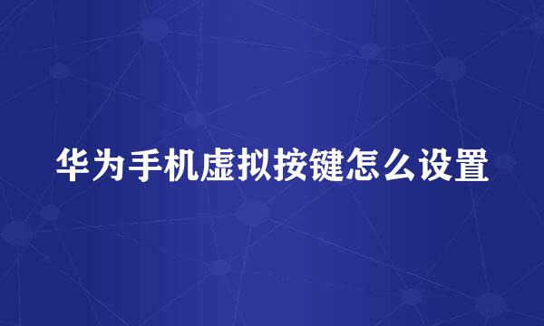 华为手机虚拟按键怎么设置