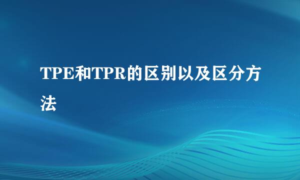 TPE和TPR的区别以及区分方法